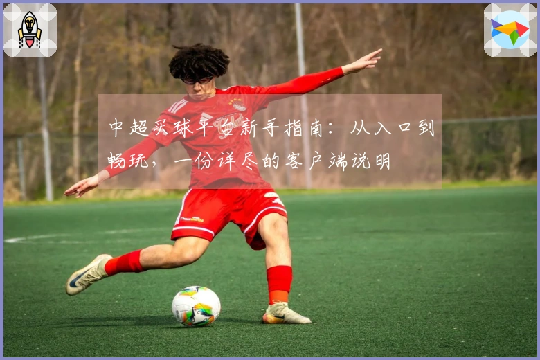 中超买球平台新手指南：从入口到畅玩，一份详尽的客户端说明