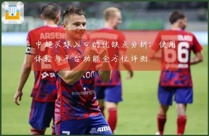 中超买球入口的优缺点分析：使用体验与平台功能全方位评测
