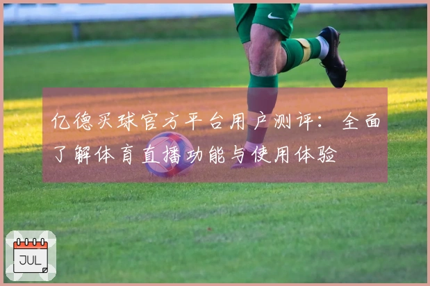 亿德买球官方平台用户测评：全面了解体育直播功能与使用体验