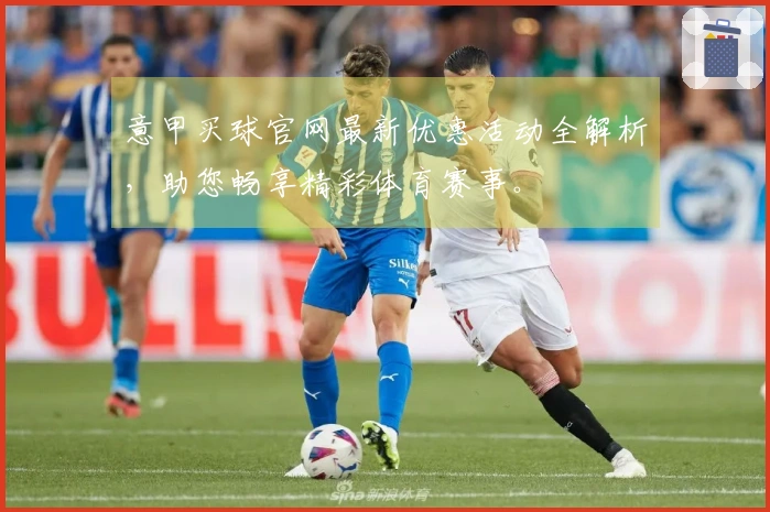意甲买球官网最新优惠活动全解析，助您畅享精彩体育赛事。