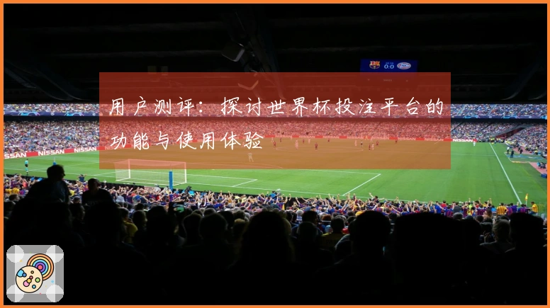 用户测评：探讨世界杯投注平台的功能与使用体验
