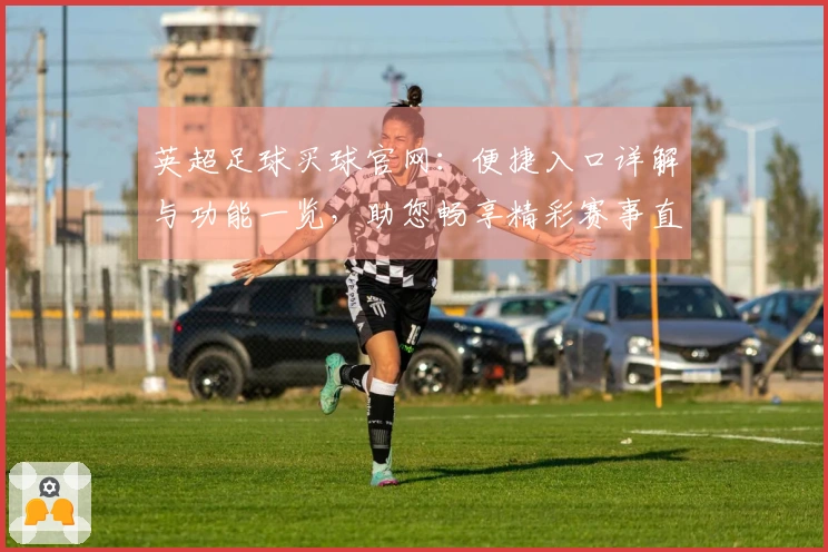 英超足球买球官网：便捷入口详解与功能一览，助您畅享精彩赛事直播体验