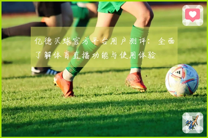 亿德买球官方平台用户测评：全面了解体育直播功能与使用体验