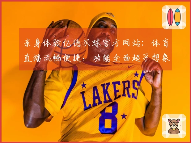 亲身体验亿德买球官方网站：体育直播流畅便捷，功能全面超乎想象