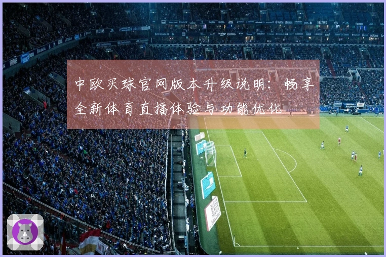 中欧买球官网版本升级说明：畅享全新体育直播体验与功能优化