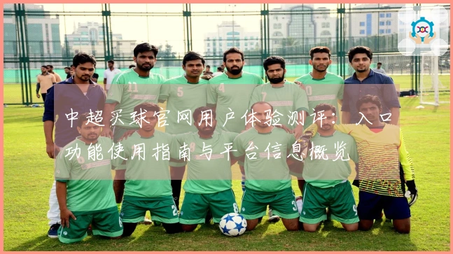 中超买球官网用户体验测评：入口功能使用指南与平台信息概览