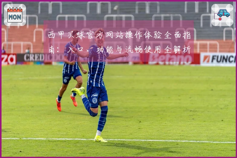 西甲买球官方网站操作体验全面指南:入口、功能与流畅使用全解析