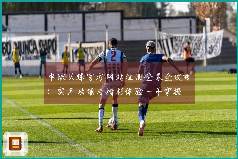 中欧买球官方网站注册登录全攻略：实用功能与精彩体验一手掌握