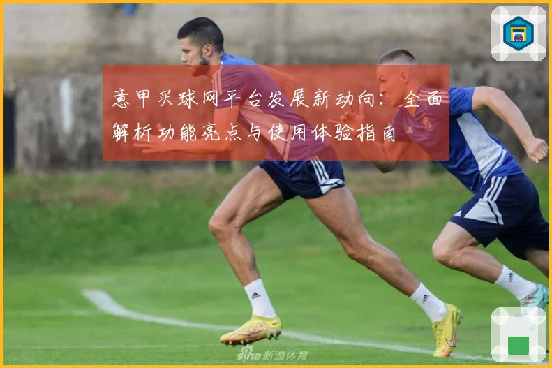 意甲买球网平台发展新动向：全面解析功能亮点与使用体验指南