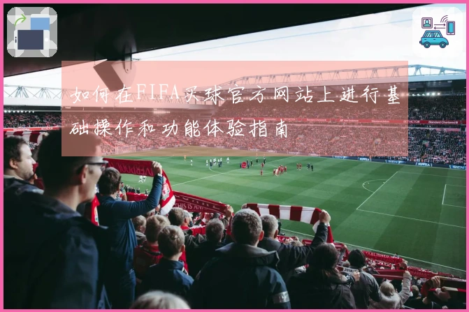 如何在FIFA买球官方网站上进行基础操作和功能体验指南