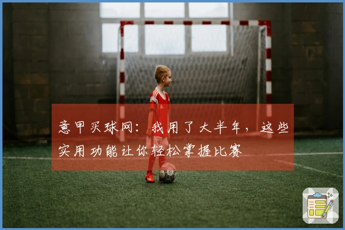 意甲买球网：我用了大半年，这些实用功能让你轻松掌握比赛