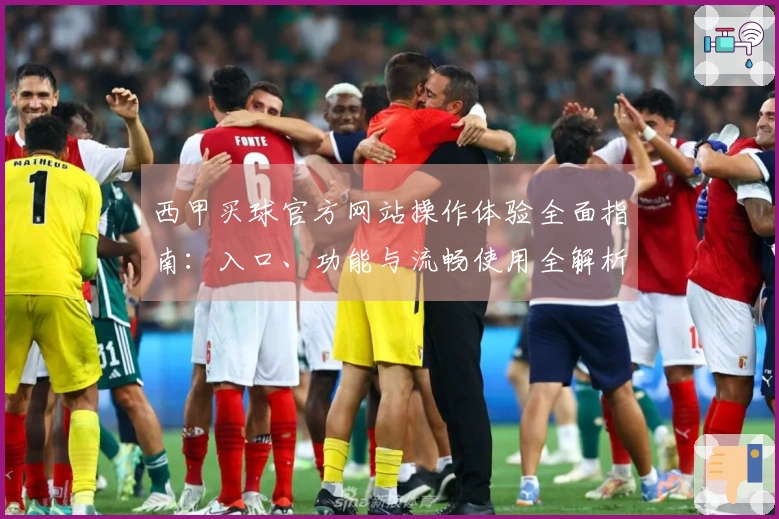 西甲买球官方网站操作体验全面指南：入口、功能与流畅使用全解析
