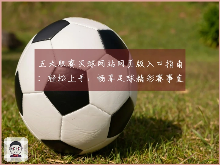 五大联赛买球网站网页版入口指南：轻松上手，畅享足球精彩赛事直播