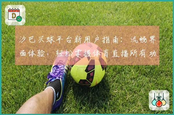 沙巴买球平台新用户指南：流畅界面体验，轻松掌握体育直播所有功能